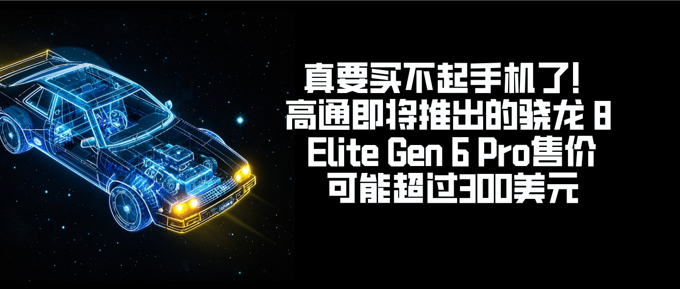 真要买不起手机了！高通即将推出的骁龙 8 Elite Gen 6 Pro售价可能超过300美元