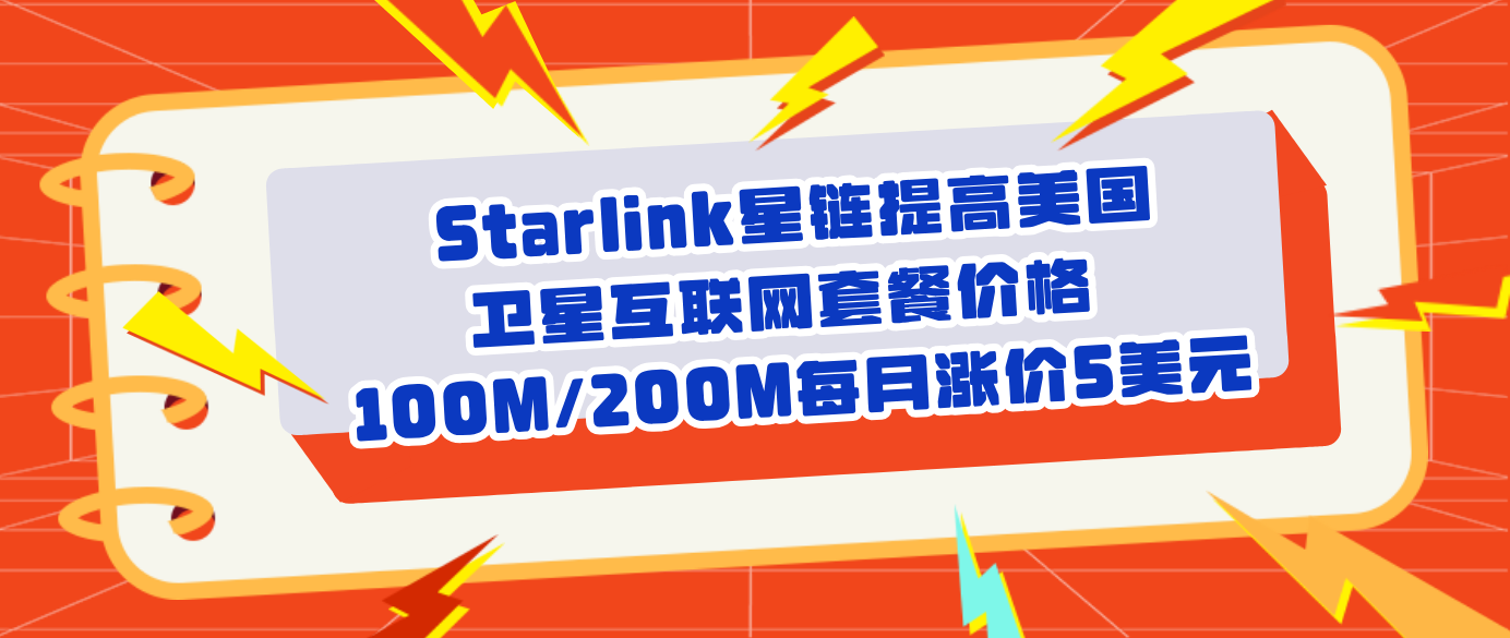 Starlink星链提高美国卫星互联网套餐价格 100M/200M每月涨价5美元
