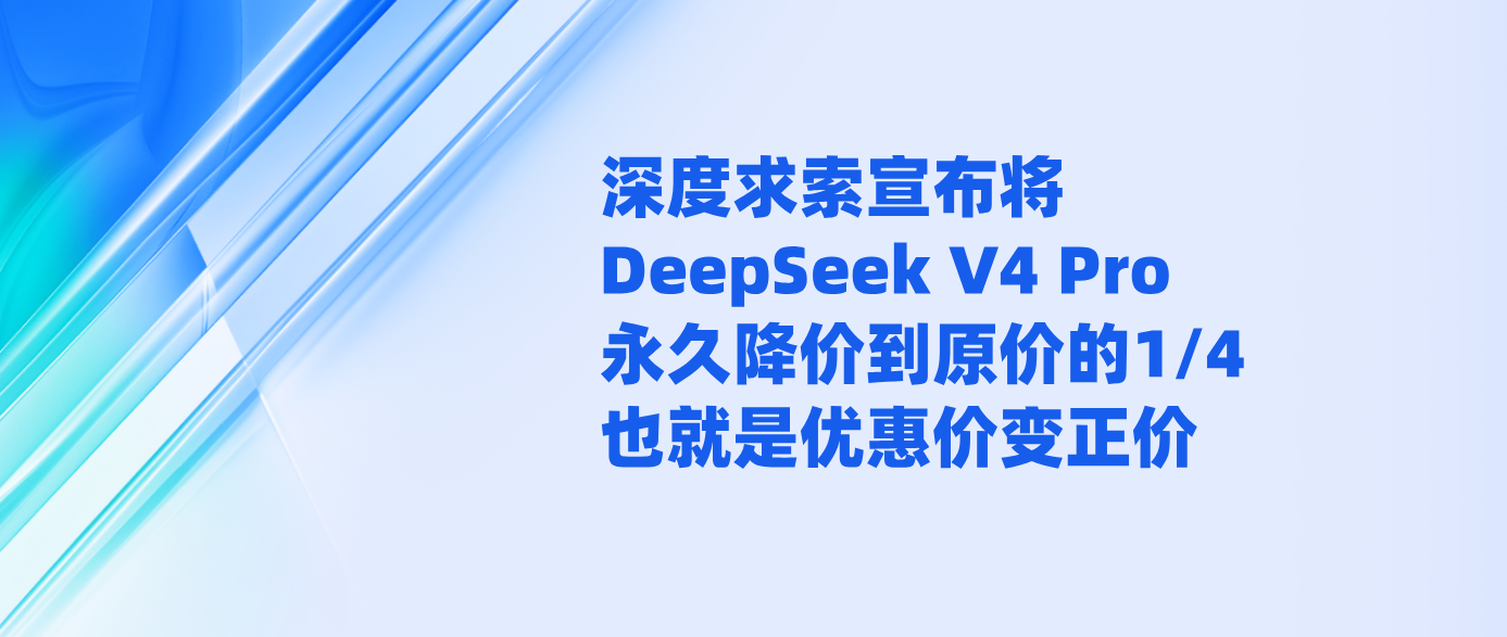 深度求索宣布将DeepSeek V4 Pro永久降价到原价的1/4 也就是优惠价变正价