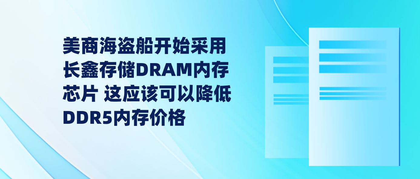 美商海盗船开始采用长鑫存储DRAM内存芯片 这应该可以降低DDR5内存价格