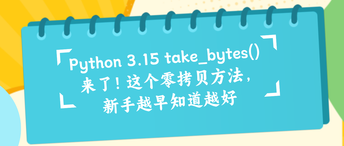 Python 3.15 take_bytes() 来了！这个零拷贝方法，新手越早知道越好
