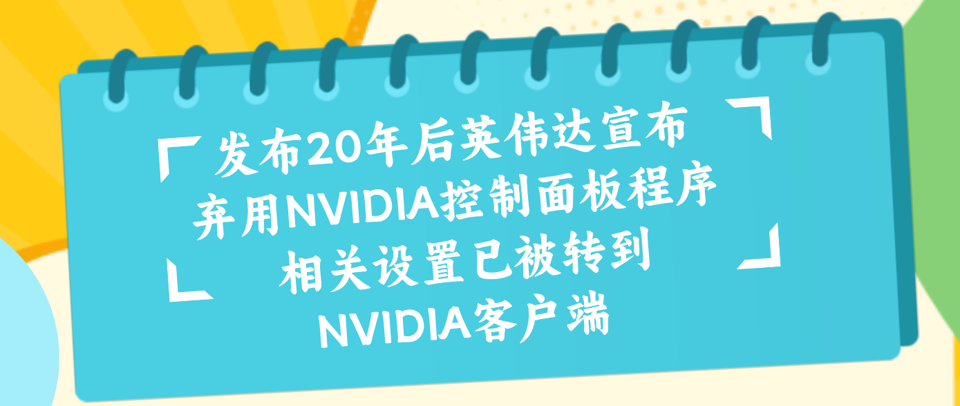 发布20年后英伟达宣布弃用NVIDIA控制面板程序 相关设置已被转到NVIDIA客户端