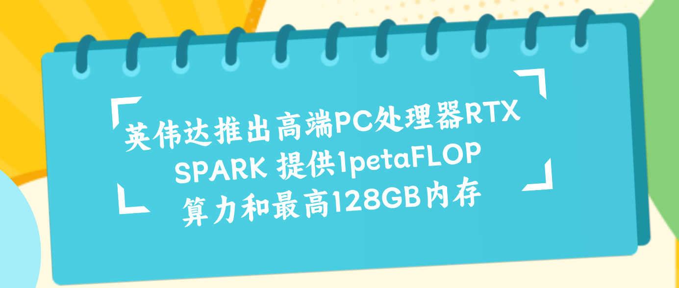 英伟达推出高端PC处理器RTX SPARK 提供1petaFLOP算力和最高128GB内存