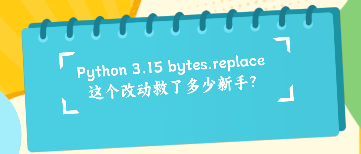 Python 3.15 bytes.replace 这个改动救了多少新手？