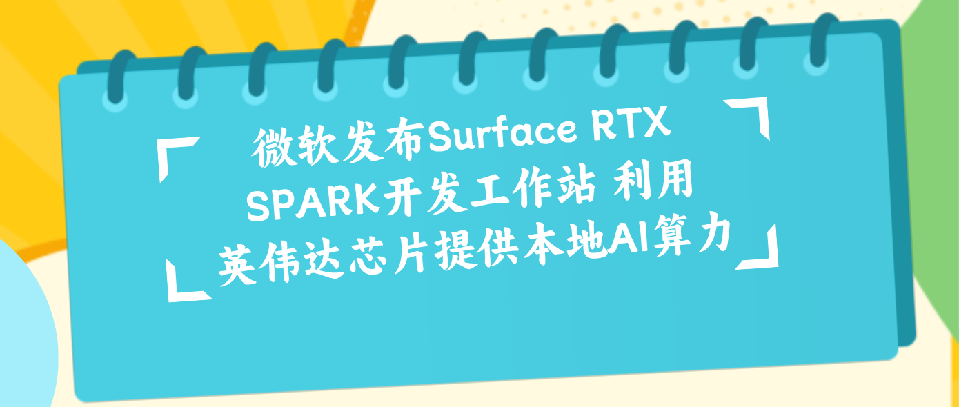 微软发布Surface RTX SPARK开发工作站 利用英伟达芯片提供本地AI算力