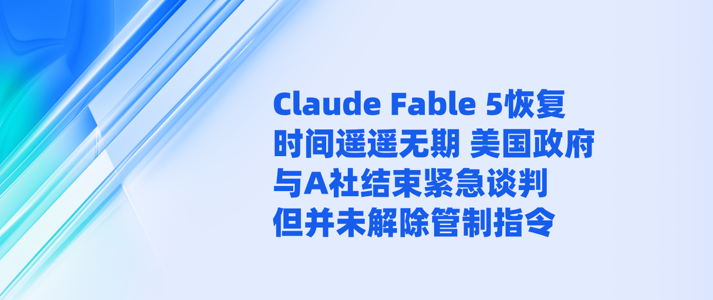 Claude Fable 5恢复时间遥遥无期 美国政府与A社结束紧急谈判但并未解除管制指令