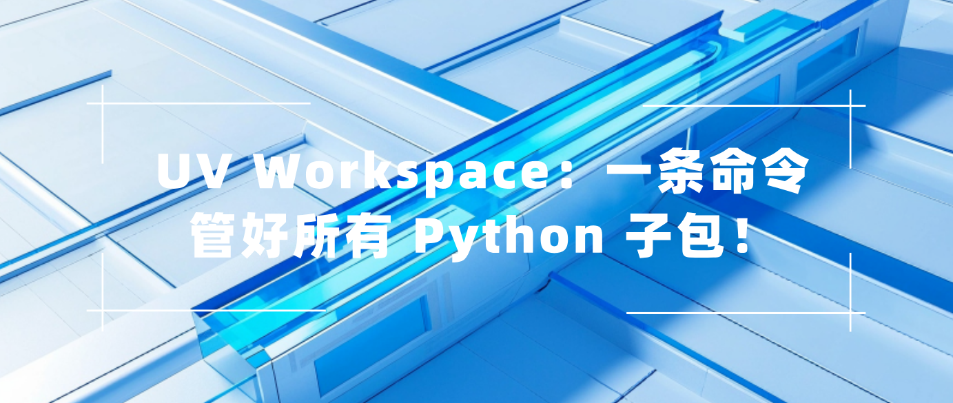 UV Workspace：一条命令管好所有 Python 子包！