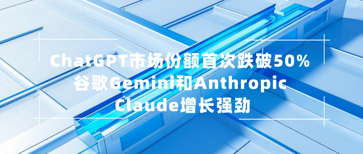 ChatGPT市场份额首次跌破50% 谷歌Gemini和Anthropic Claude增长强劲
