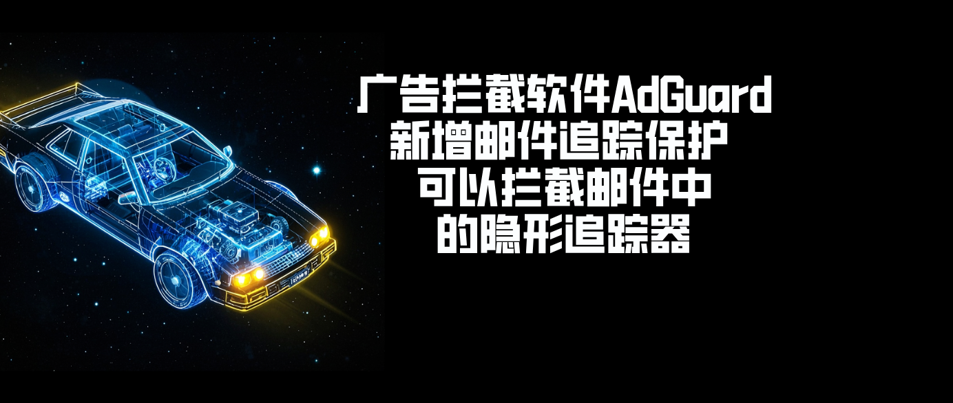 广告拦截软件AdGuard新增邮件追踪保护 可以拦截邮件中的隐形追踪器