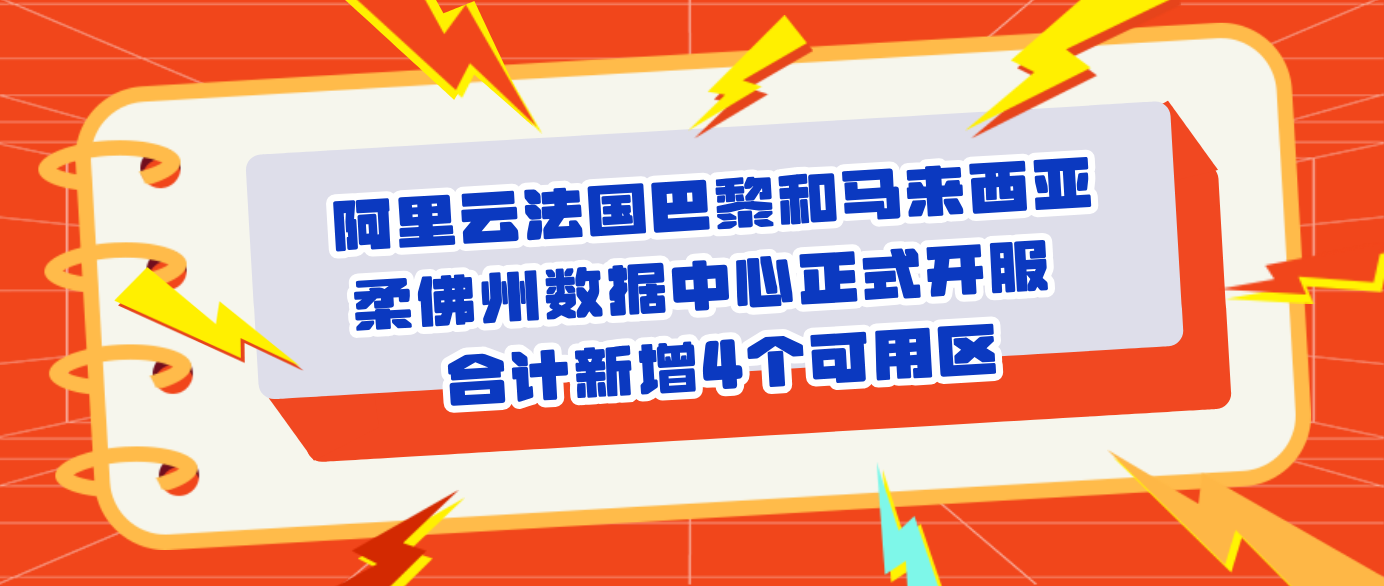 阿里云法国巴黎和马来西亚柔佛州数据中心正式开服 合计新增4个可用区