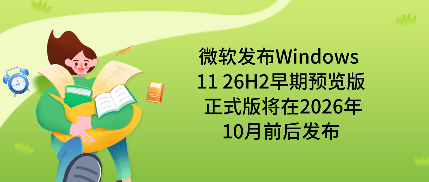 微软发布Windows 11 26H2早期预览版 正式版将在2026年10月前后发布