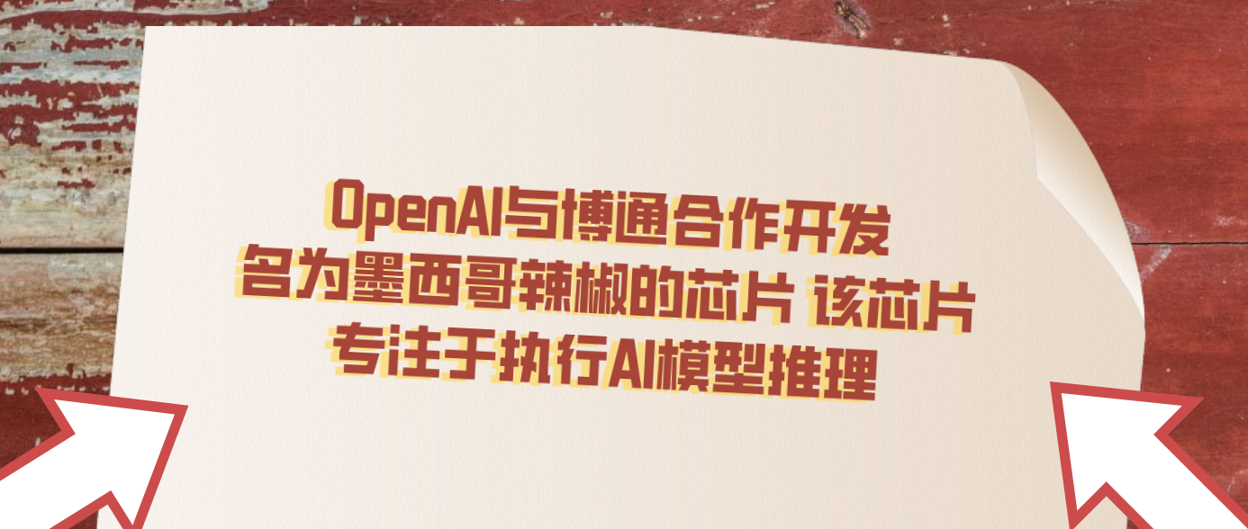 OpenAI与博通合作开发名为墨西哥辣椒的芯片 该芯片专注于执行AI模型推理