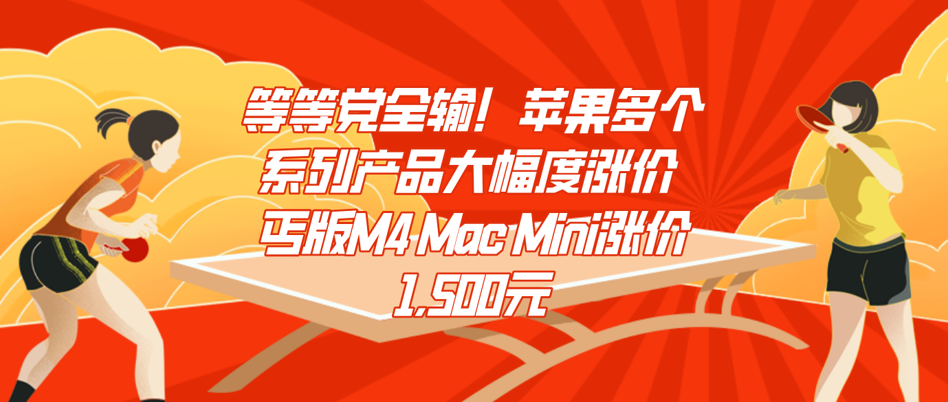 等等党全输！苹果多个系列产品大幅度涨价 丐版M4 Mac Mini涨价1,500元