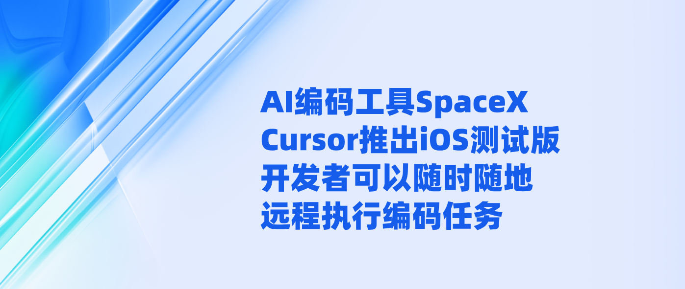 AI编码工具SpaceX Cursor推出iOS测试版 开发者可以随时随地远程执行编码任务
