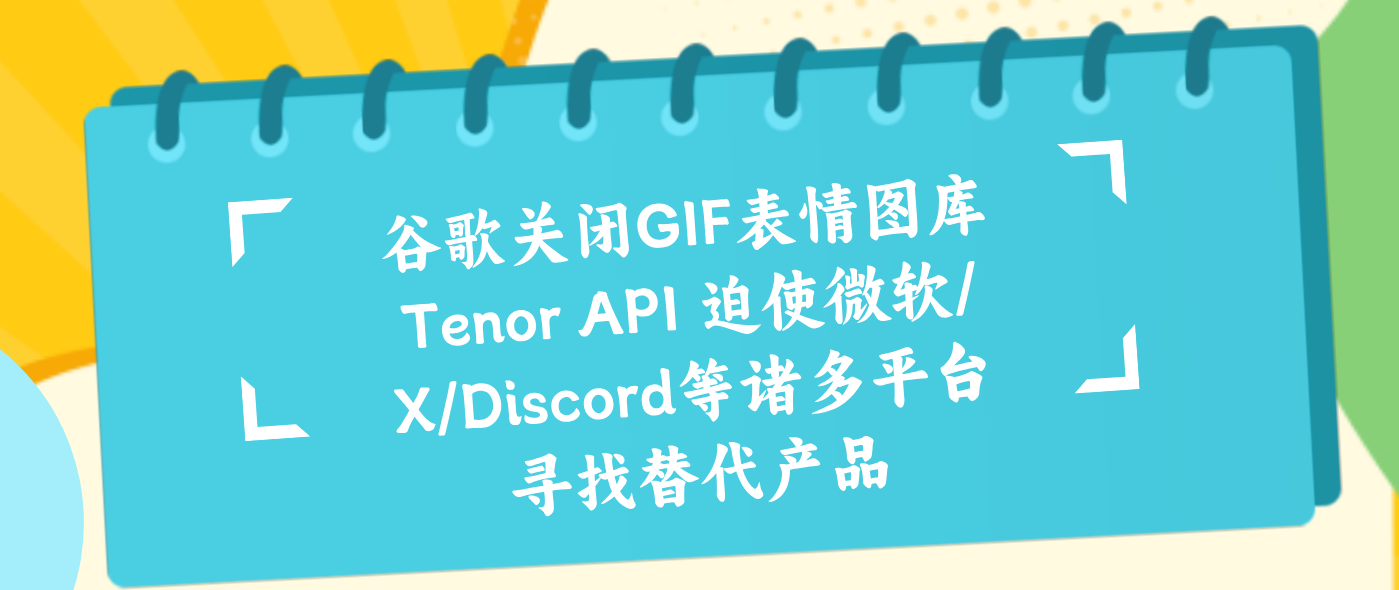 谷歌关闭GIF表情图库Tenor API 迫使微软/X/Discord等诸多平台寻找替代产品
