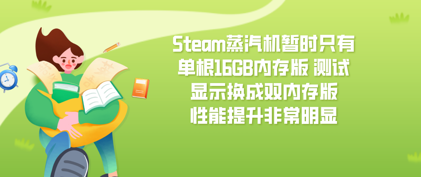 Steam蒸汽机暂时只有单根16GB内存版 测试显示换成双内存版性能提升非常明显