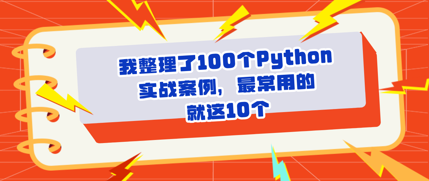 我整理了100个Python实战案例，最常用的就这10个