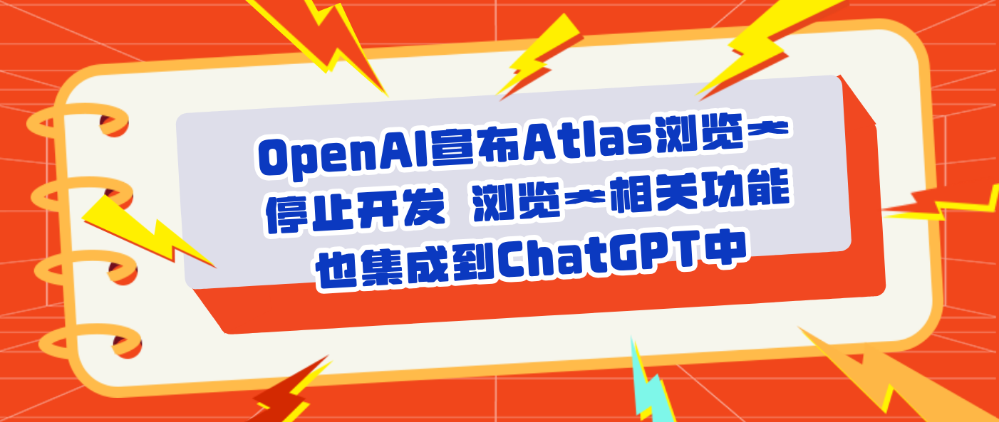OpenAI宣布Atlas浏览器停止开发 浏览器相关功能也集成到ChatGPT中