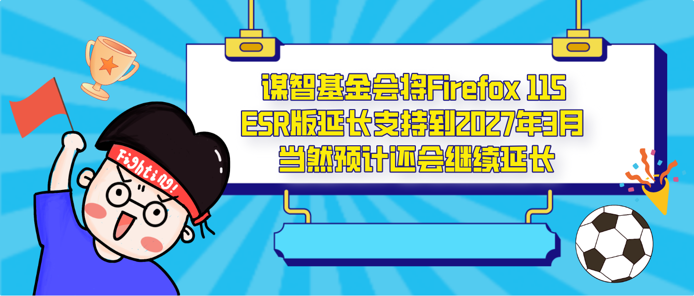 谋智基金会将Firefox 115 ESR版延长支持到2027年3月 当然预计还会继续延长