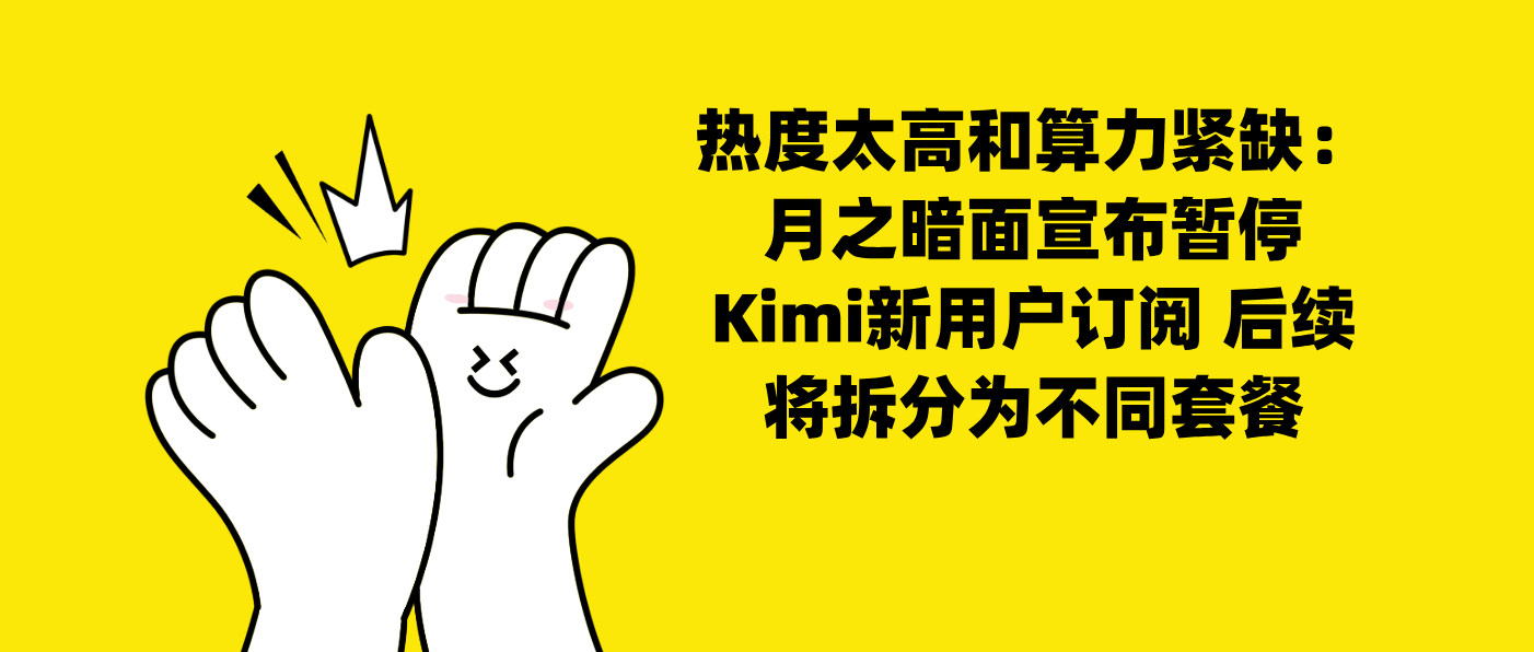 热度太高和算力紧缺：月之暗面宣布暂停Kimi新用户订阅 后续将拆分为不同套餐