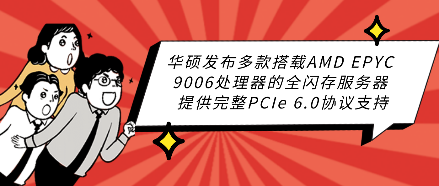 华硕发布多款搭载AMD EPYC 9006处理器的全闪存服务器 提供完整PCIe 6.0协议支持