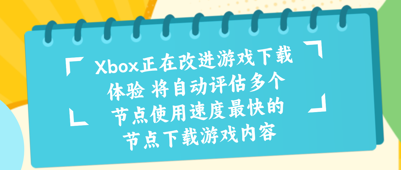 Xbox正在改进游戏下载体验 将自动评估多个节点使用速度最快的节点下载游戏内容