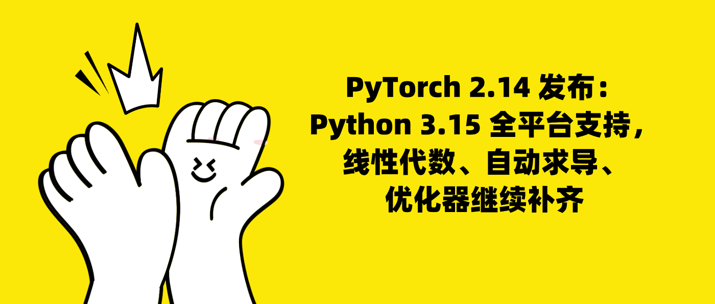 PyTorch 2.14 发布：Python 3.15 全平台支持，线性代数、自动求导、优化器继续补齐