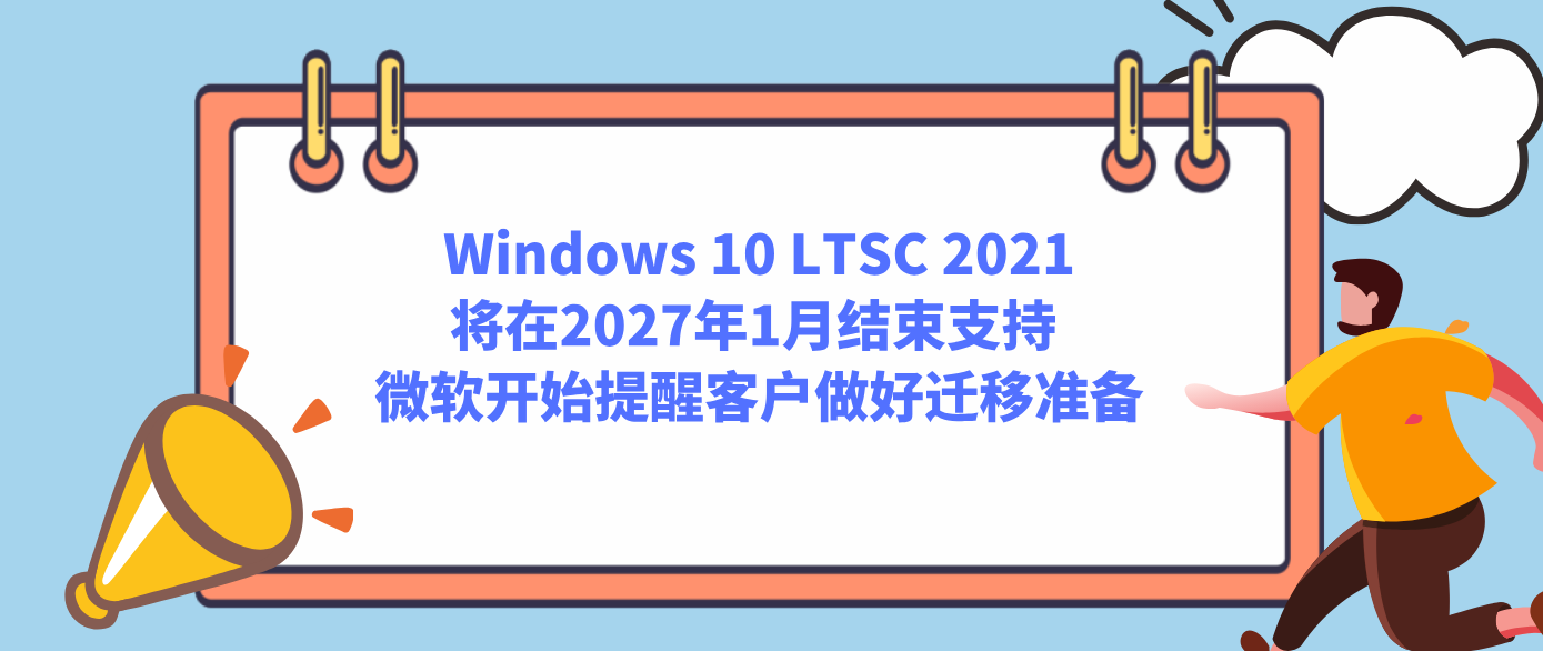 Windows 10 LTSC 2021将在2027年1月结束支持 微软开始提醒客户做好迁移准备