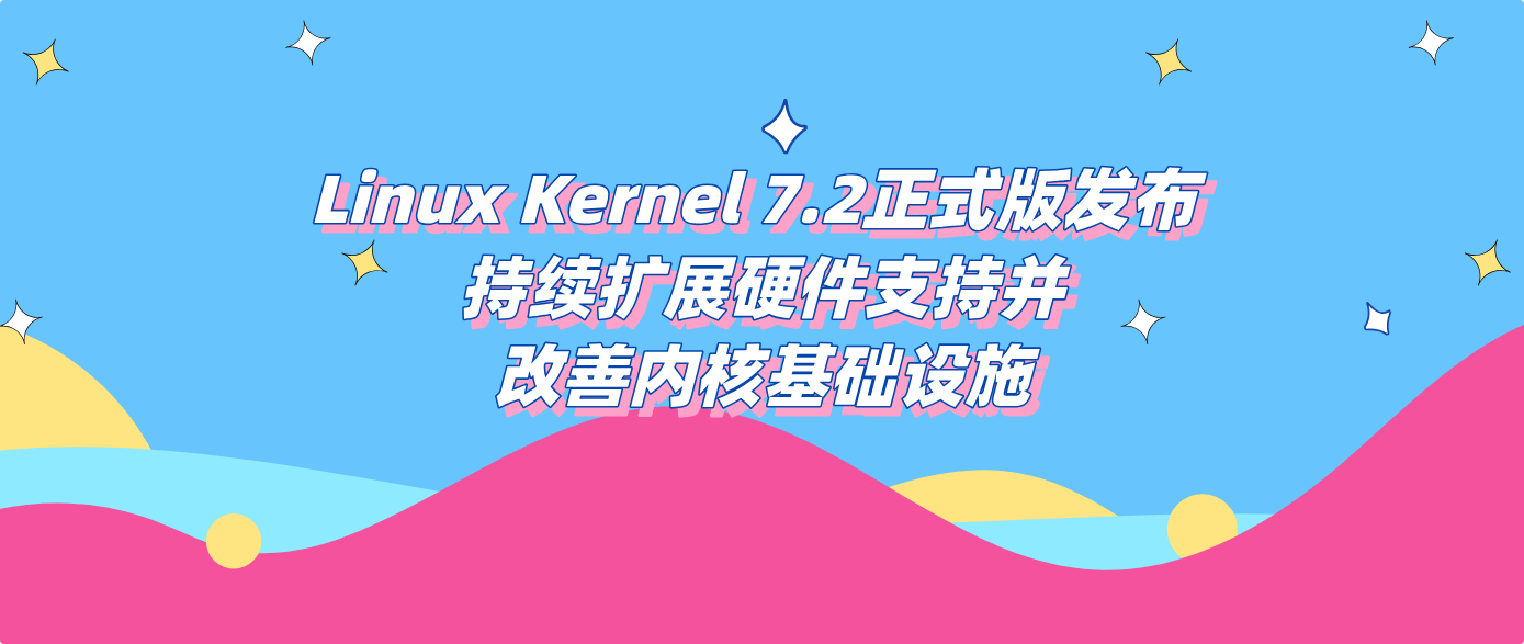 Linux Kernel 7.2正式版发布 持续扩展硬件支持并改善内核基础设施