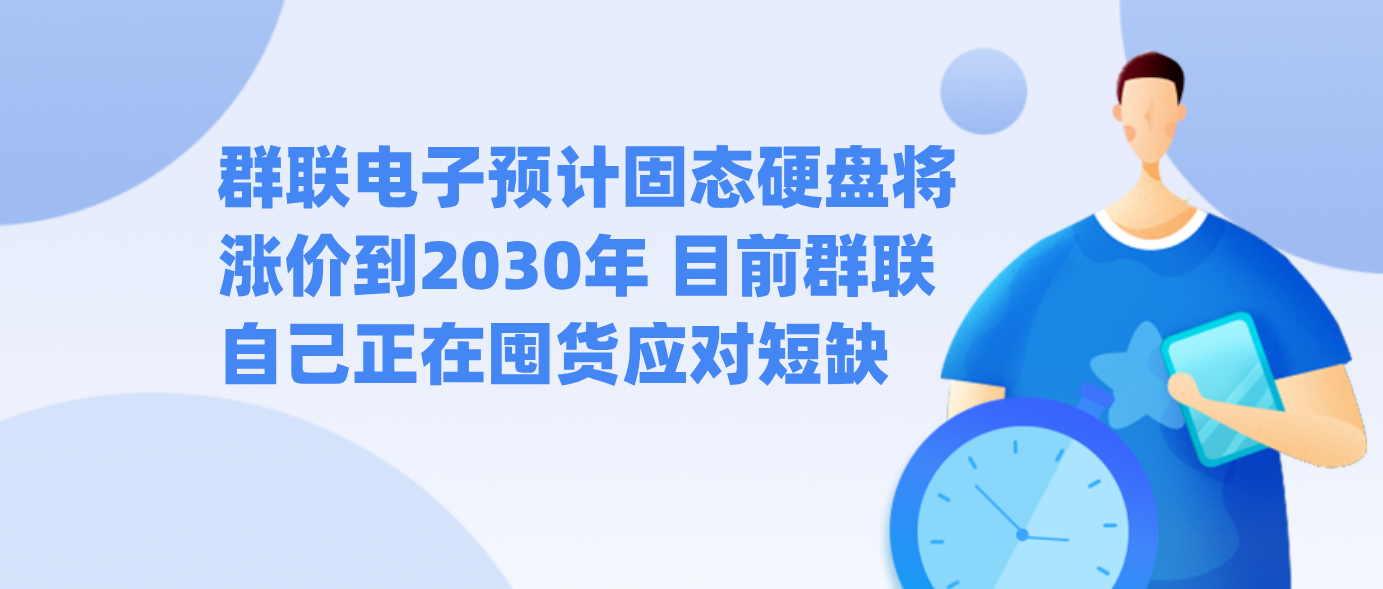 群联电子预计固态硬盘将涨价到2030年 目前群联自己正在囤货应对短缺