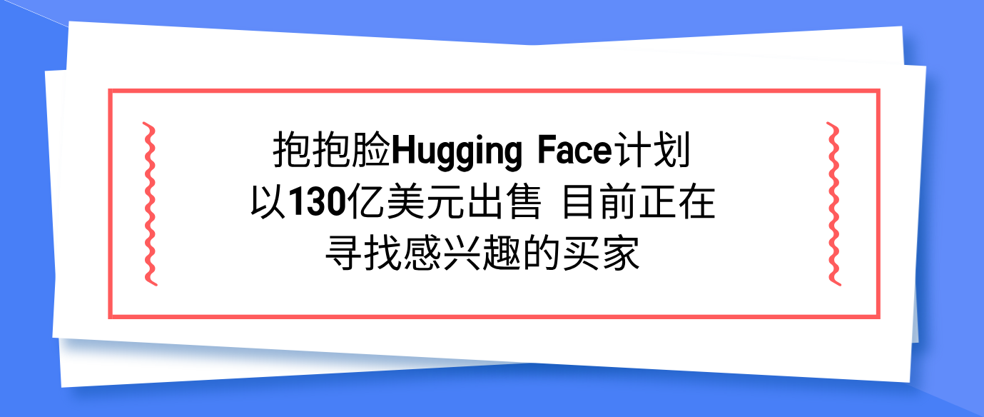 抱抱脸Hugging Face计划以130亿美元出售 目前正在寻找感兴趣的买家