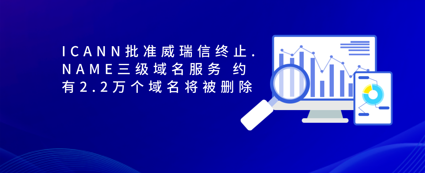 ICANN批准威瑞信终止.NAME三级域名服务 约有2.2万个域名将被删除