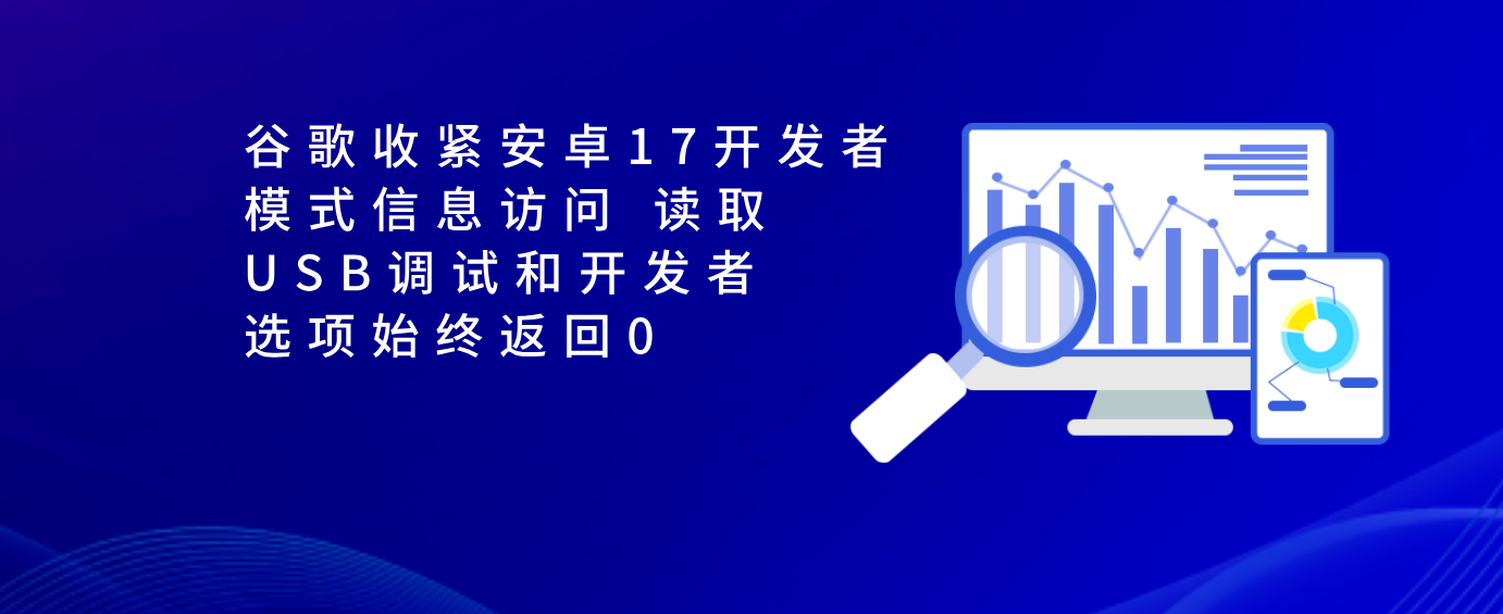 谷歌收紧安卓17开发者模式信息访问 读取USB调试和开发者选项始终返回0
