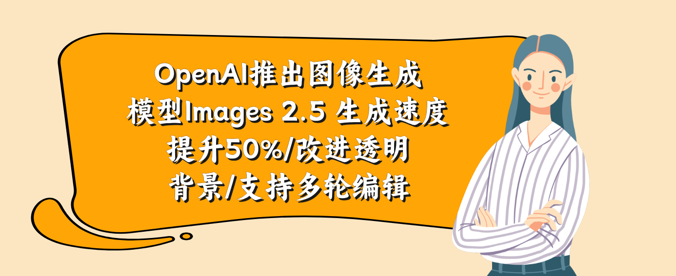 OpenAI推出图像生成模型Images 2.5 生成速度提升50%/改进透明背景/支持多轮编辑