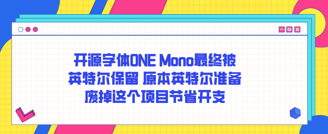 开源字体ONE Mono最终被英特尔保留 原本英特尔准备废掉这个项目节省开支