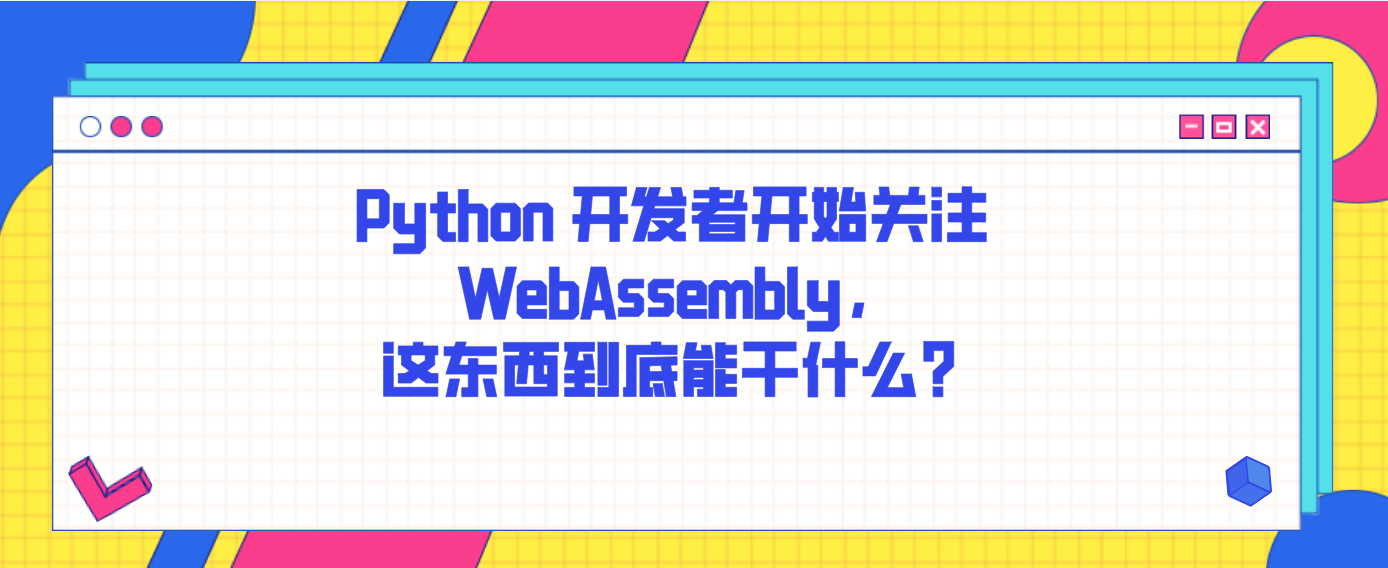 Python 开发者开始关注 WebAssembly，这东西到底能干什么？