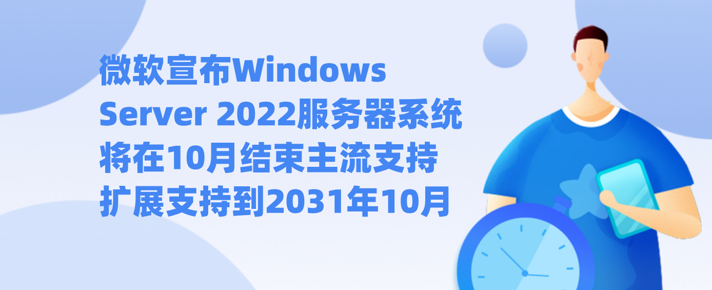 微软宣布Windows Server 2022服务器系统将在10月结束主流支持 扩展支持到2031年10月