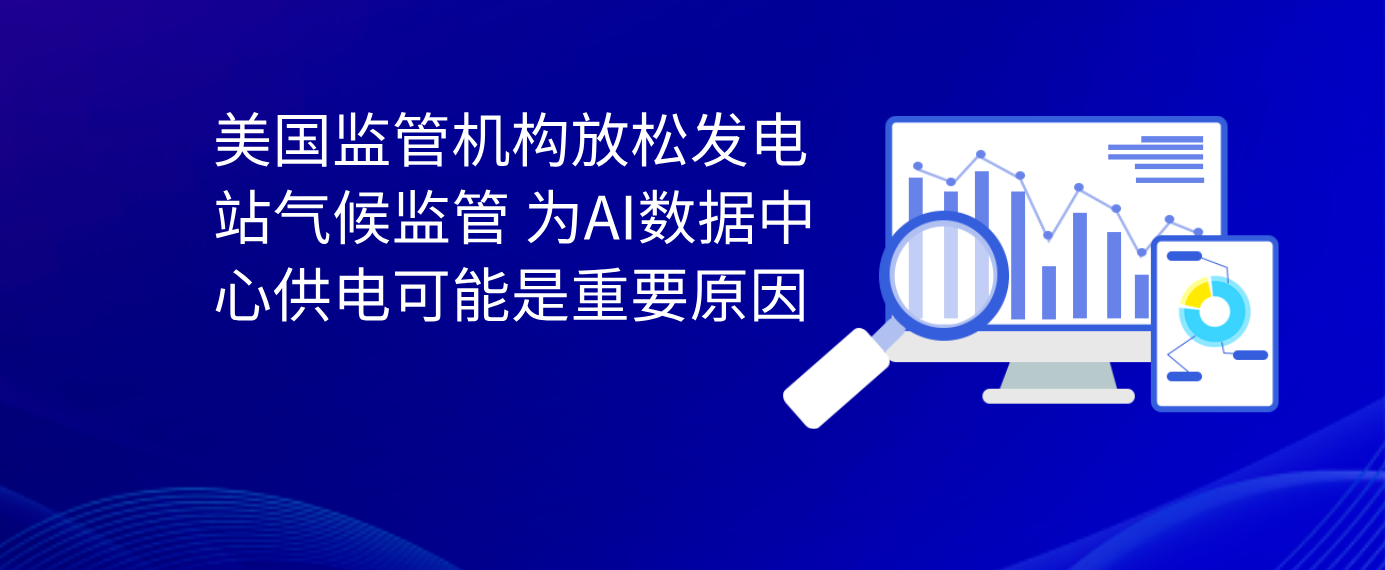 美国监管机构放松发电站气候监管 为AI数据中心供电可能是重要原因