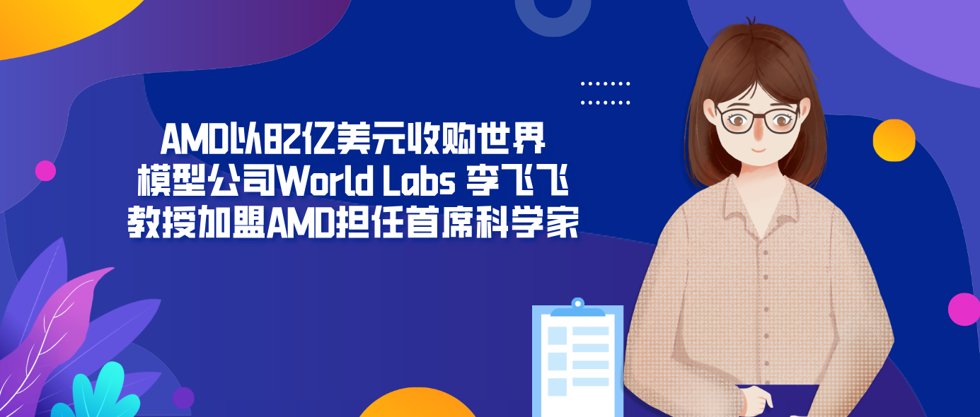 AMD以82亿美元收购世界模型公司World Labs 李飞飞教授加盟AMD担任首席科学家