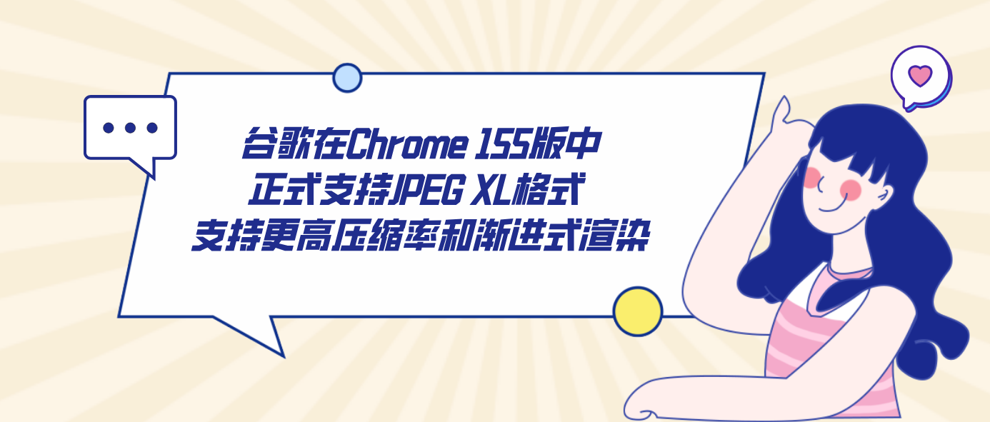 谷歌在Chrome 155版中正式支持JPEG XL格式 支持更高压缩率和渐进式渲染